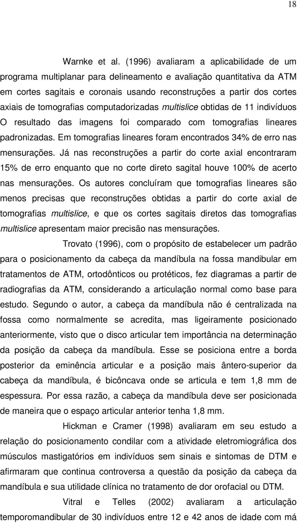 tomografias computadorizadas multislice obtidas de 11 indivíduos O resultado das imagens foi comparado com tomografias lineares padronizadas.