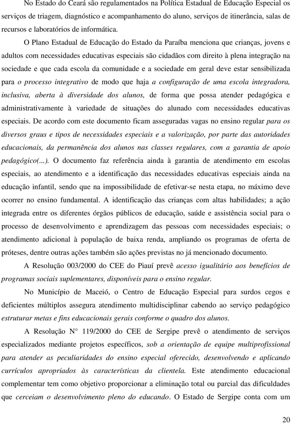 O Plano Estadual de Educação do Estado da Paraíba menciona que crianças, jovens e adultos com necessidades educativas especiais são cidadãos com direito à plena integração na sociedade e que cada