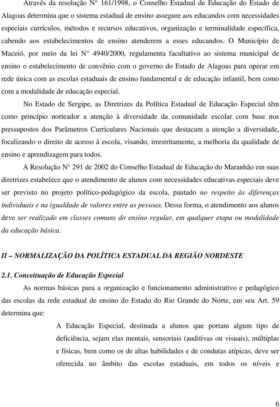 O Município de Maceió, por meio da lei N 4940/2000, regulamenta facultativo ao sistema municipal de ensino o estabelecimento de convênio com o governo do Estado de Alagoas para operar em rede única