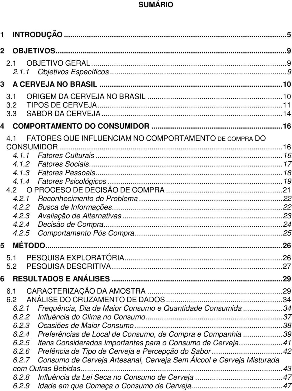 ..18 4.1.4 Fatores Psicológicos...19 4.2 O PROCESO DE DECISÃO DE COMPRA...21 4.2.1 Reconhecimento do Problema...22 4.2.2 Busca de Informações...22 4.2.3 Avaliação de Alternativas...23 4.2.4 Decisão de Compra.