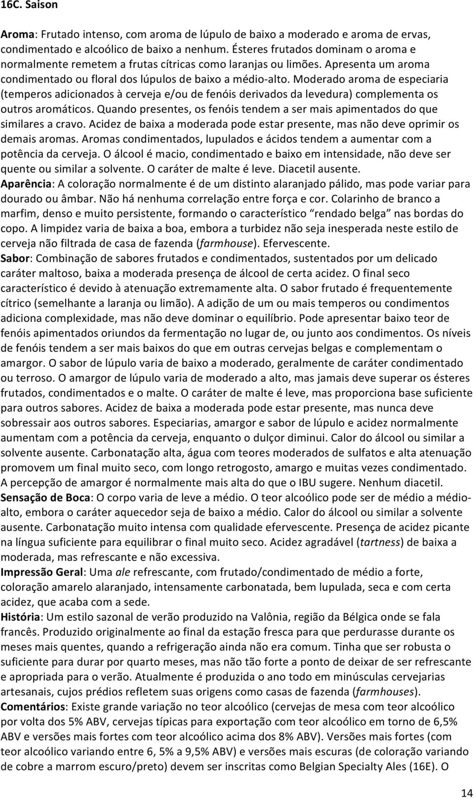 Moderado aroma de especiaria (temperos adicionados à cerveja e/ou de fenóis derivados da levedura) complementa os outros aromáticos.