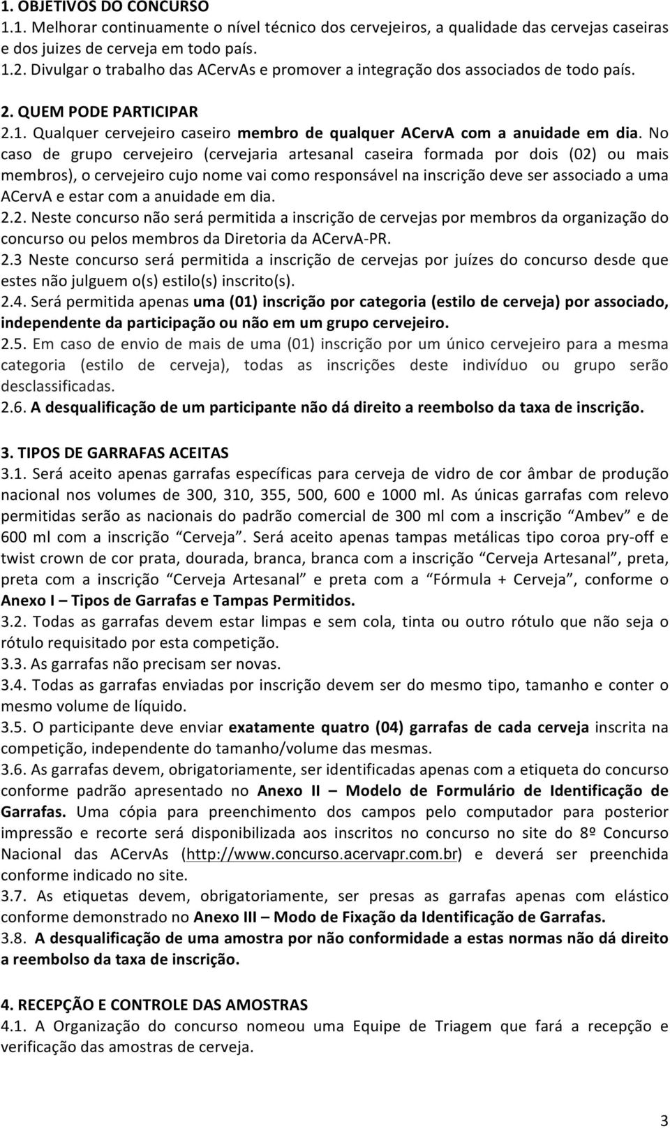 No caso de grupo cervejeiro (cervejaria artesanal caseira formada por dois (02) ou mais membros), o cervejeiro cujo nome vai como responsável na inscrição deve ser associado a uma ACervA e estar com