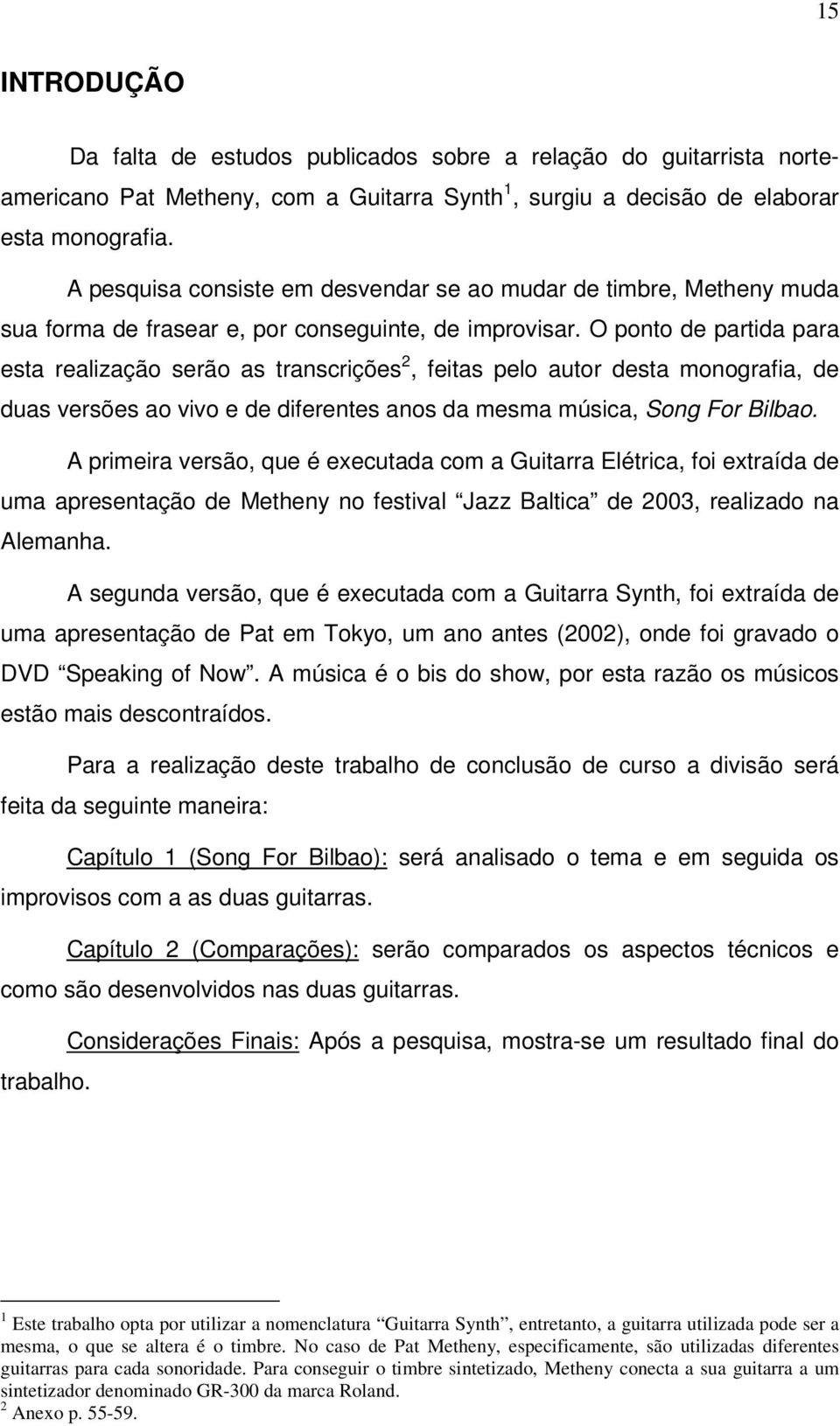 O ponto de partida para esta realização serão as transcrições 2, feitas pelo autor desta monografia, de duas versões ao vivo e de diferentes anos da mesma música, Song For Bilbao.