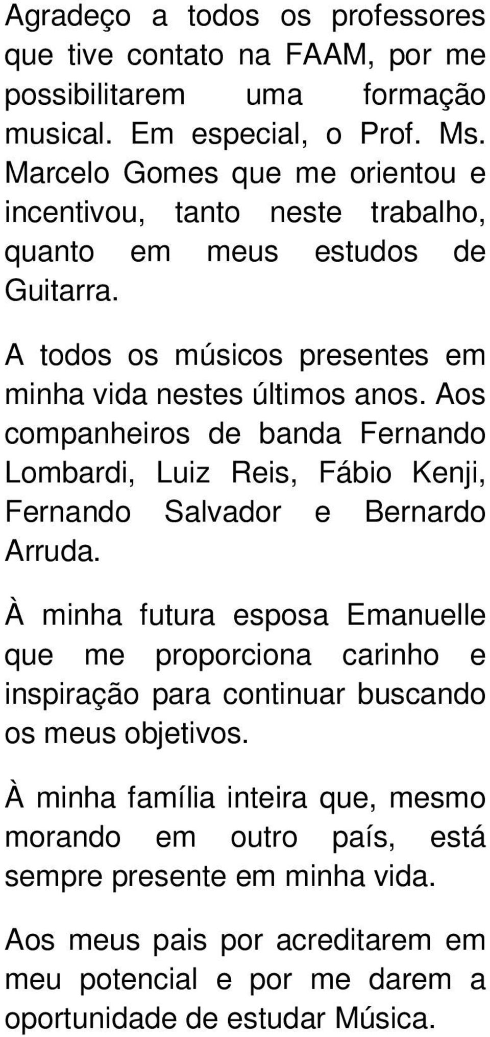 Aos companheiros de banda Fernando Lombardi, Luiz Reis, Fábio Kenji, Fernando Salvador e Bernardo Arruda.