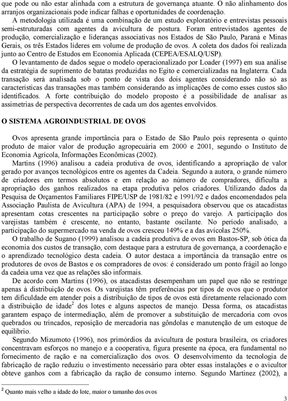 Foram entrevistados agentes de produção, comercialização e lideranças associativas nos Estados de São Paulo, Paraná e Minas Gerais, os três Estados líderes em volume de produção de ovos.