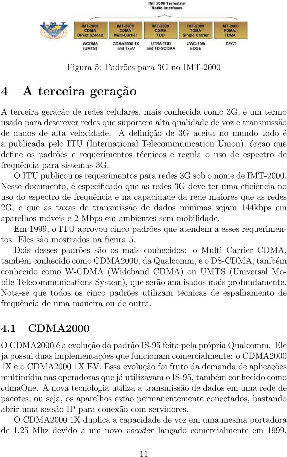 A definição de 3G aceita no mundo todo é a publicada pelo ITU (International Telecommunication Union), órgão que define os padrões e requerimentos técnicos e regula o uso de espectro de frequência