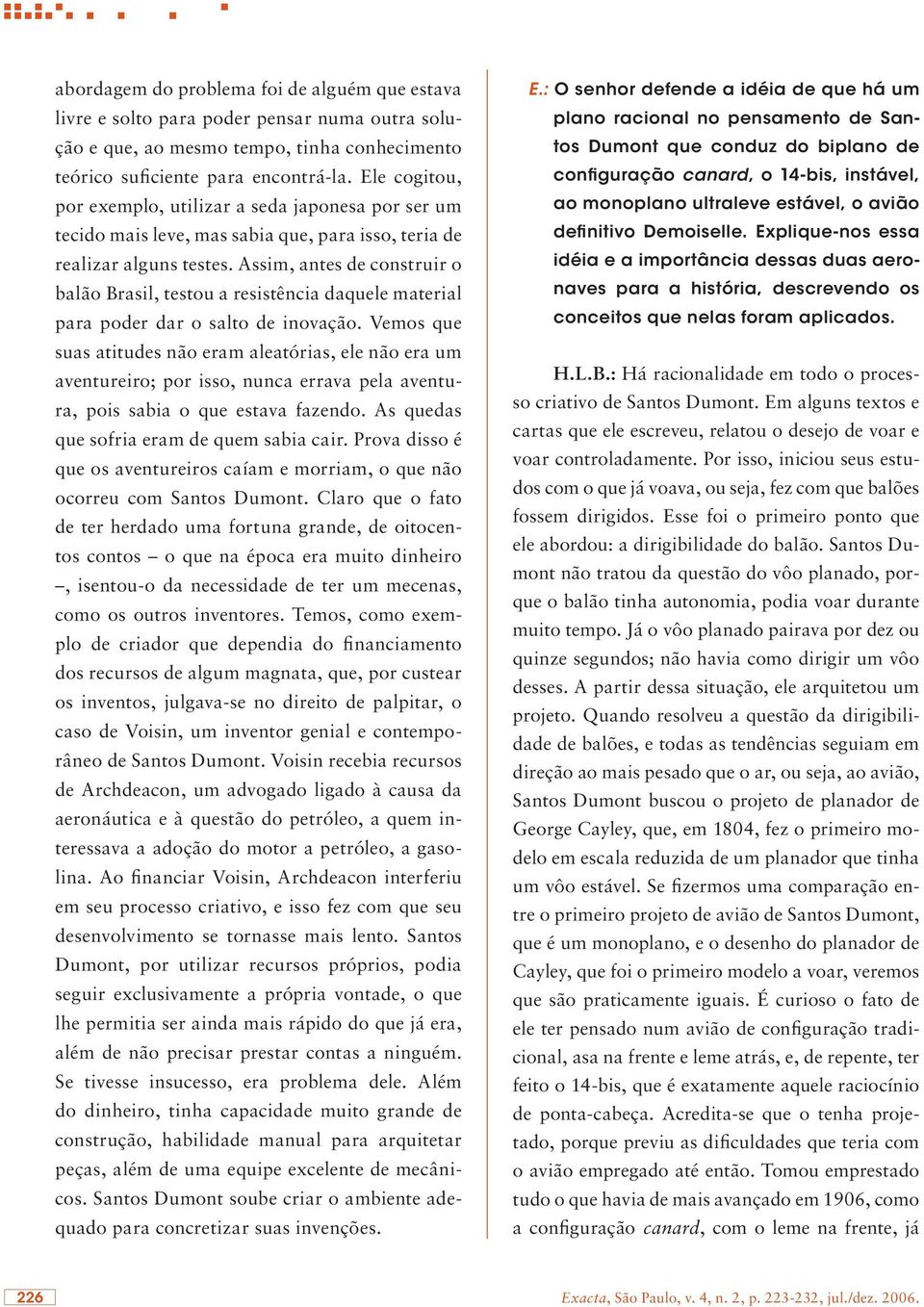 Assim, antes de construir o balão Brasil, testou a resistência daquele material para poder dar o salto de inovação.