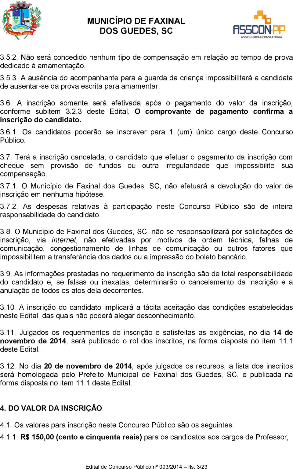 Os candidatos poderão se inscrever para 1 (um) único cargo deste Concurso Público. 3.7.