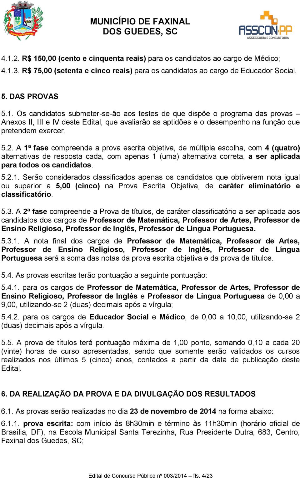 5.2.1. Serão considerados classificados apenas os candidatos que obtiverem nota igual ou superior a 5,00 (cinco) na Prova Escrita Objetiva, de caráter eliminatório e classificatório. 5.3.