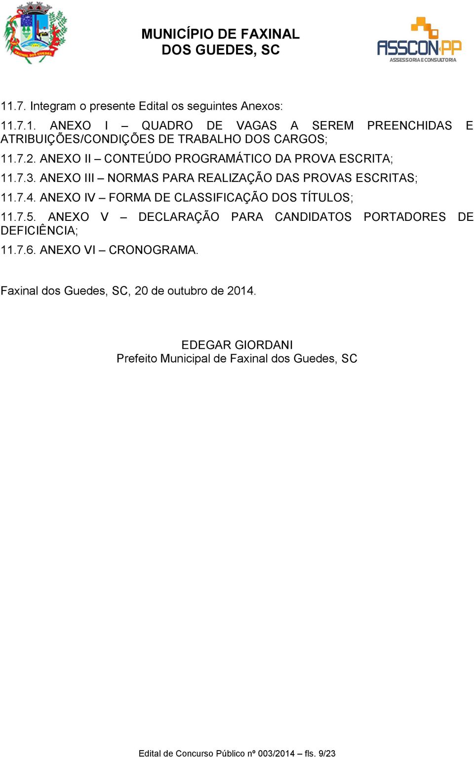 ANEXO IV FORMA DE CLASSIFICAÇÃO DOS TÍTULOS; 11.7.5. ANEXO V DECLARAÇÃO PARA CANDIDATOS PORTADORES DE DEFICIÊNCIA; 11.7.6. ANEXO VI CRONOGRAMA.