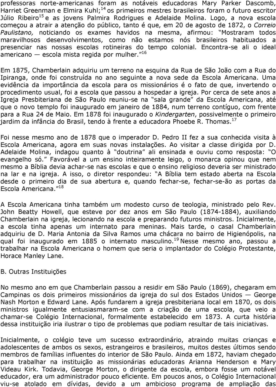 Logo, a nova escola começou a atrair a atenção do público, tanto é que, em 20 de agosto de 1872, o Correio Paulistano, noticiando os exames havidos na mesma, afirmou: Mostraram todos maravilhosos