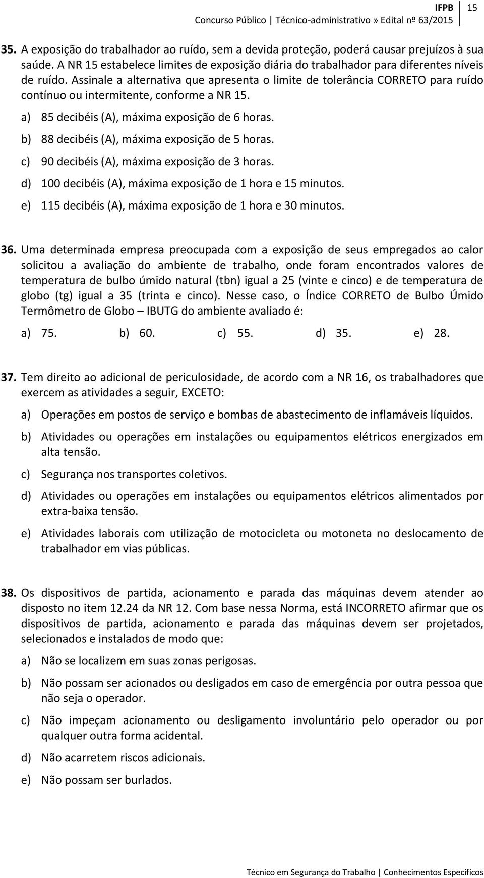 Assinale a alternativa que apresenta o limite de tolerância CORRETO para ruído contínuo ou intermitente, conforme a NR 15. a) 85 decibéis (A), máxima exposição de 6 horas.