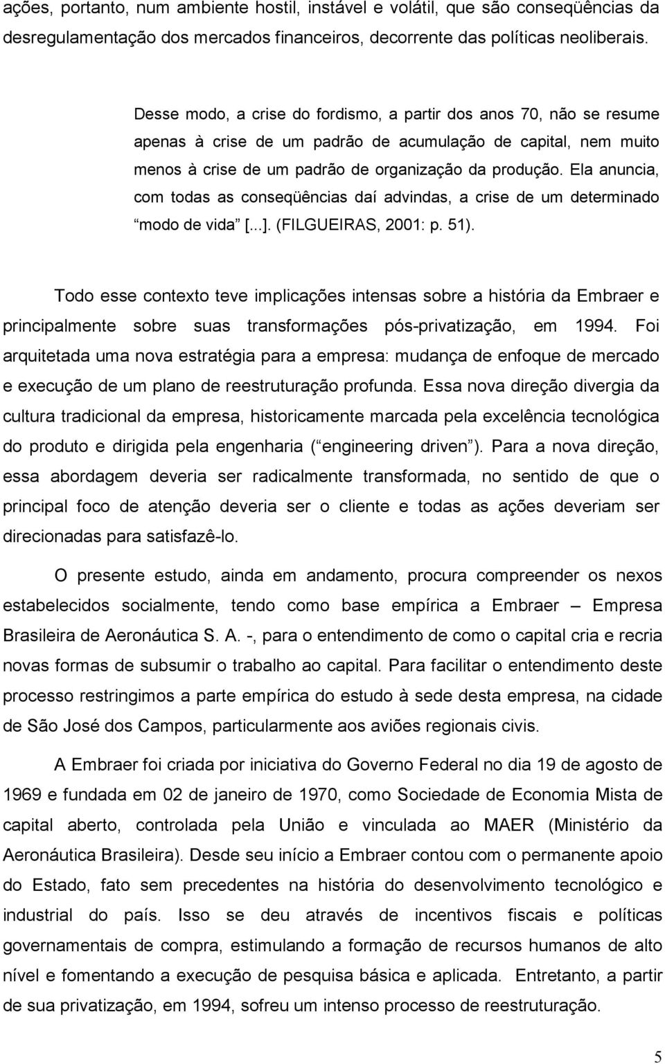 Ela anuncia, com todas as conseqüências daí advindas, a crise de um determinado modo de vida [...]. (FILGUEIRAS, 2001: p. 51).