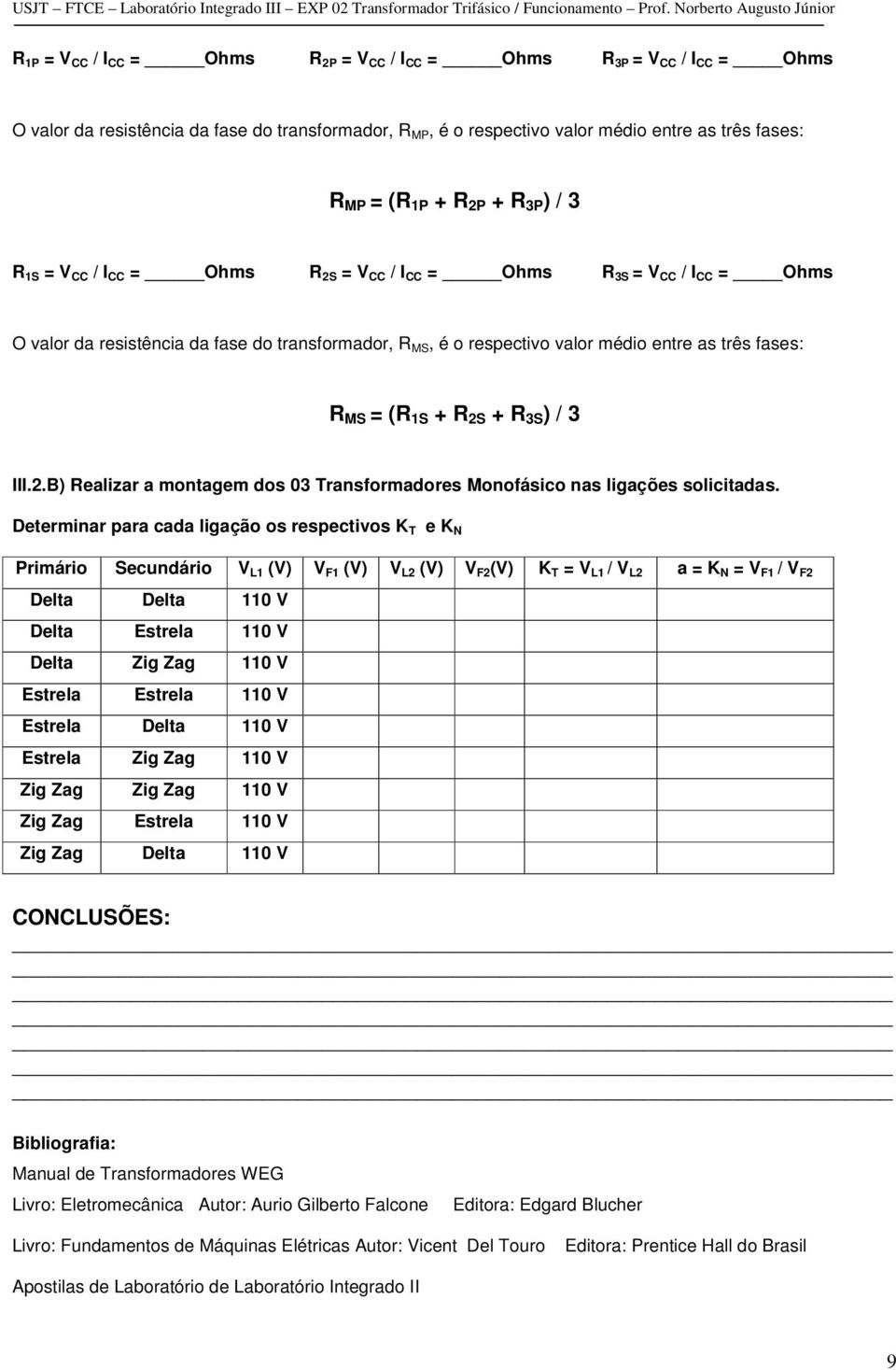 MS = (R 1S + R 2S + R 3S ) / 3 III.2.B) Realizar a montagem dos 03 Transformadores Monofásico nas ligações solicitadas.