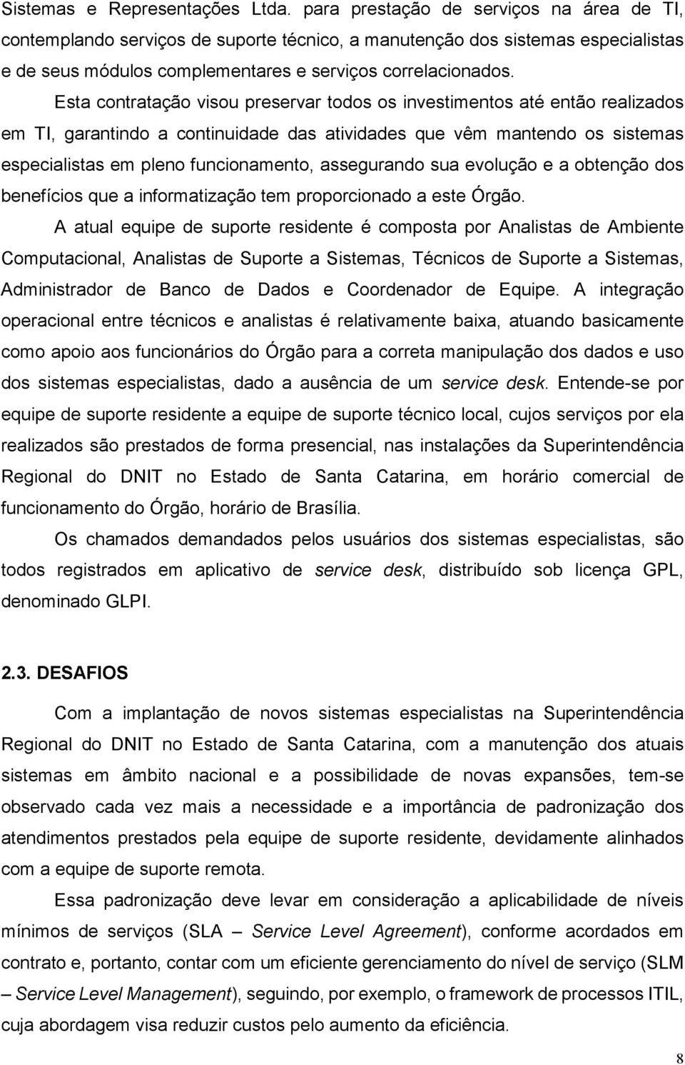 Esta contratação visou preservar todos os investimentos até então realizados em TI, garantindo a continuidade das atividades que vêm mantendo os sistemas especialistas em pleno funcionamento,