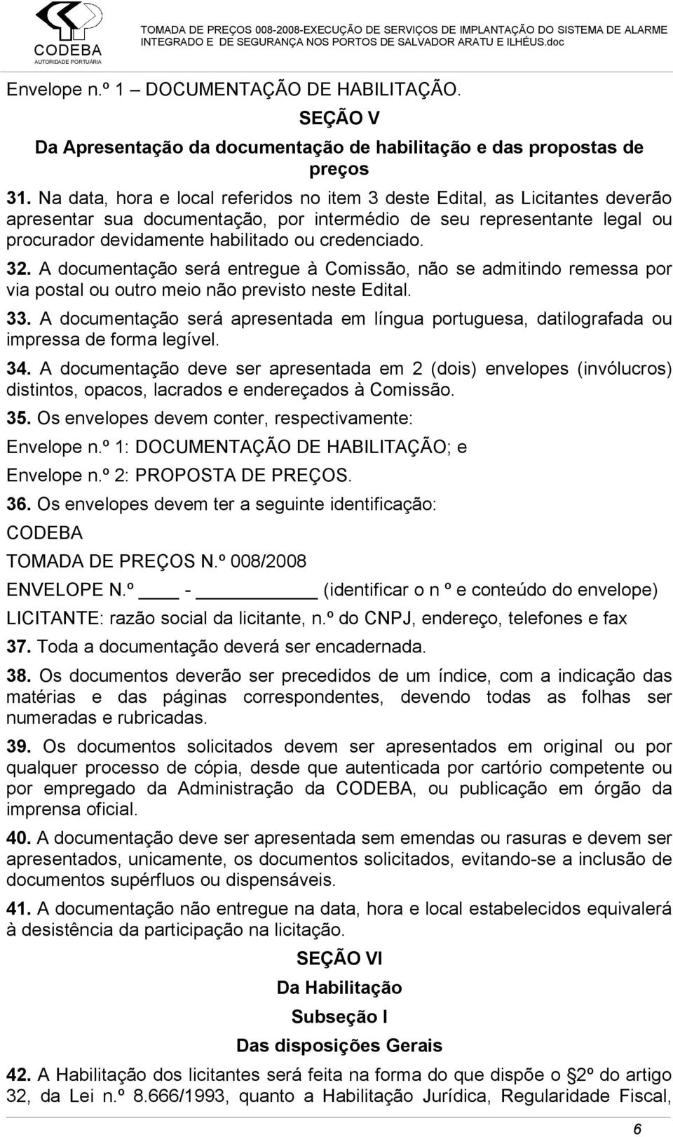 credenciado. 32. A documentação será entregue à Comissão, não se admitindo remessa por via postal ou outro meio não previsto neste Edital. 33.