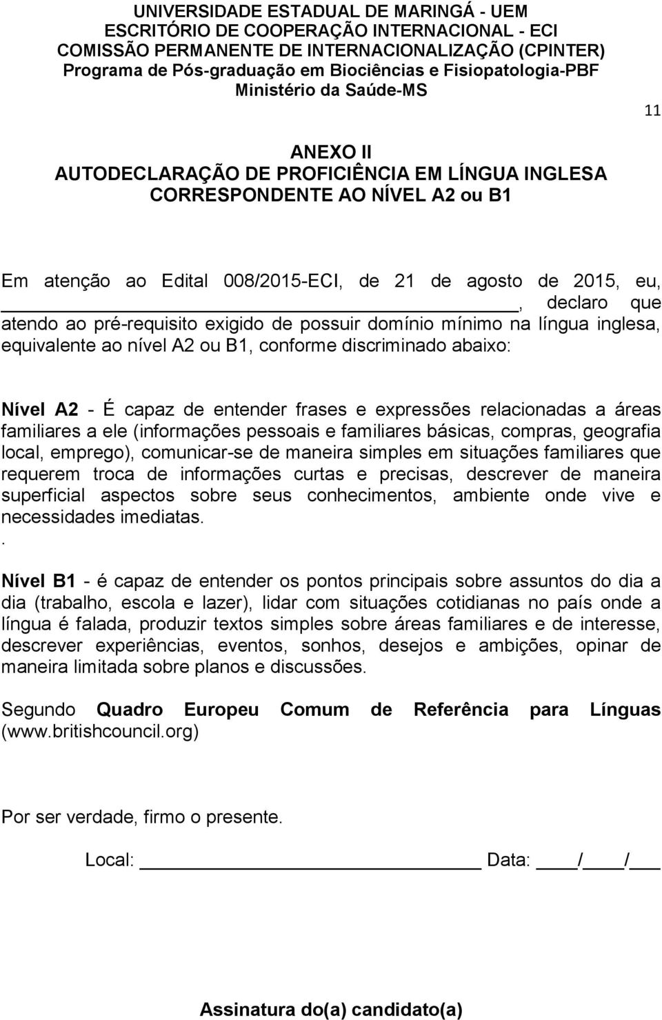 ele (informações pessoais e familiares básicas, compras, geografia local, emprego), comunicar-se de maneira simples em situações familiares que requerem troca de informações curtas e precisas,