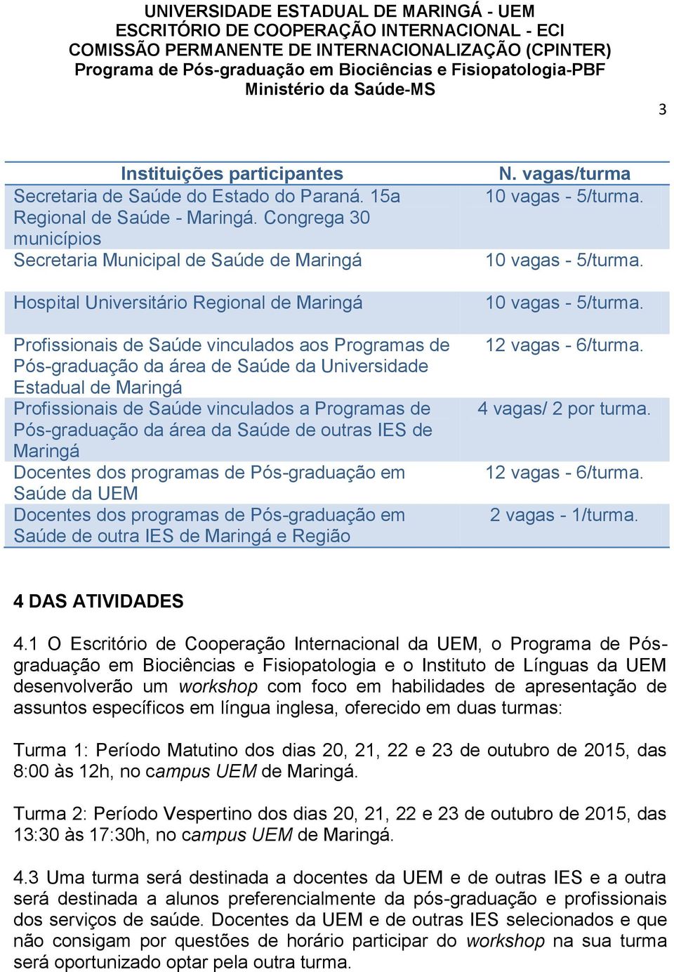 Universidade Estadual de Maringá Profissionais de Saúde vinculados a Programas de Pós-graduação da área da Saúde de outras IES de Maringá Docentes dos programas de Pós-graduação em Saúde da UEM