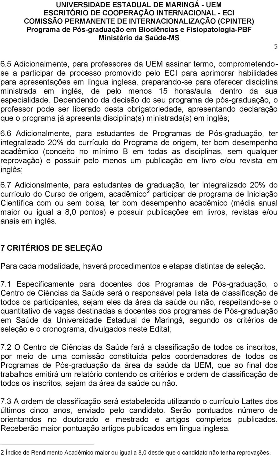 Dependendo da decisão do seu programa de pós-graduação, o professor pode ser liberado desta obrigatoriedade, apresentando declaração que o programa já apresenta disciplina(s) ministrada(s) em inglês;