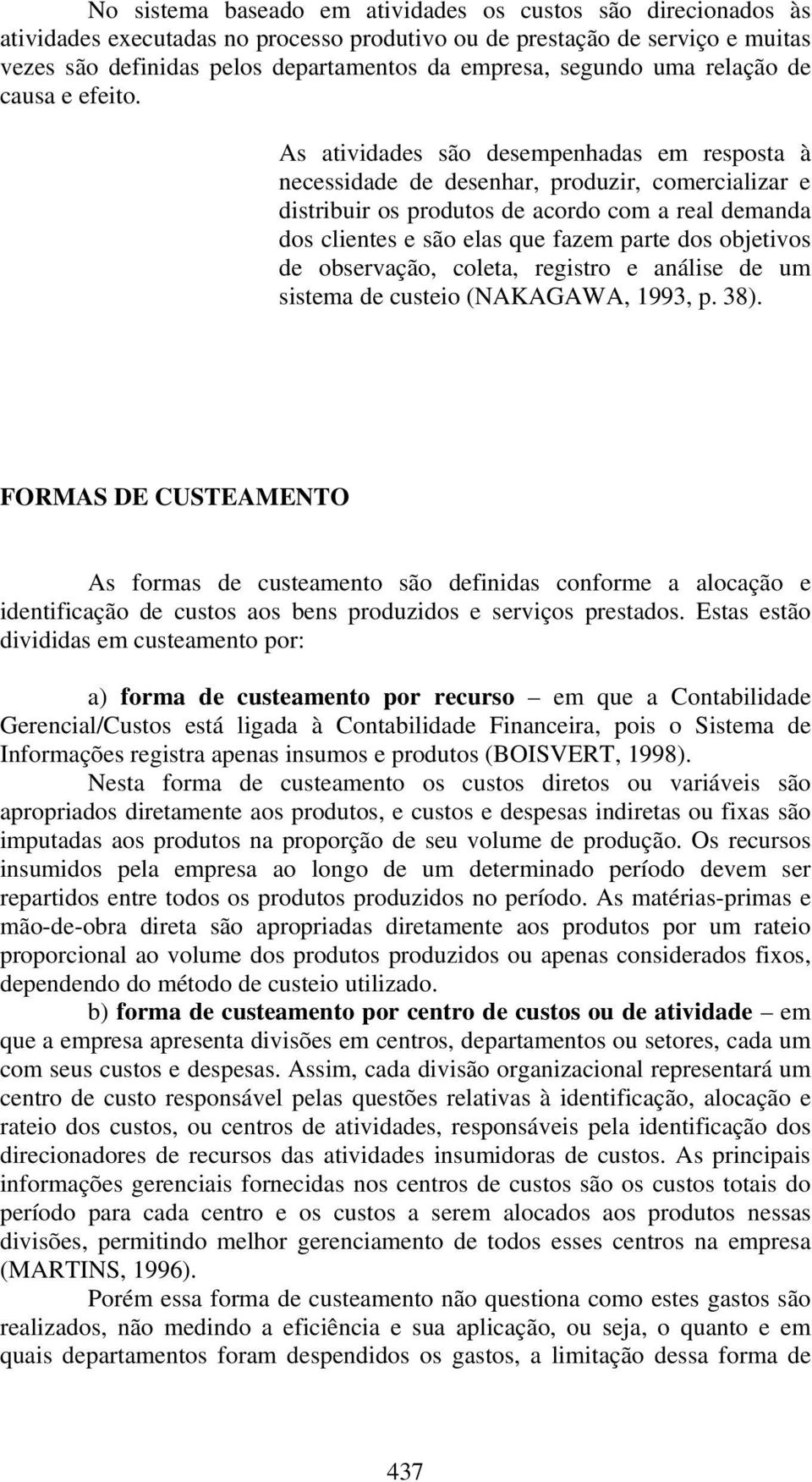 As atividades são desempenhadas em resposta à necessidade de desenhar, produzir, comercializar e distribuir os produtos de acordo com a real demanda dos clientes e são elas que fazem parte dos