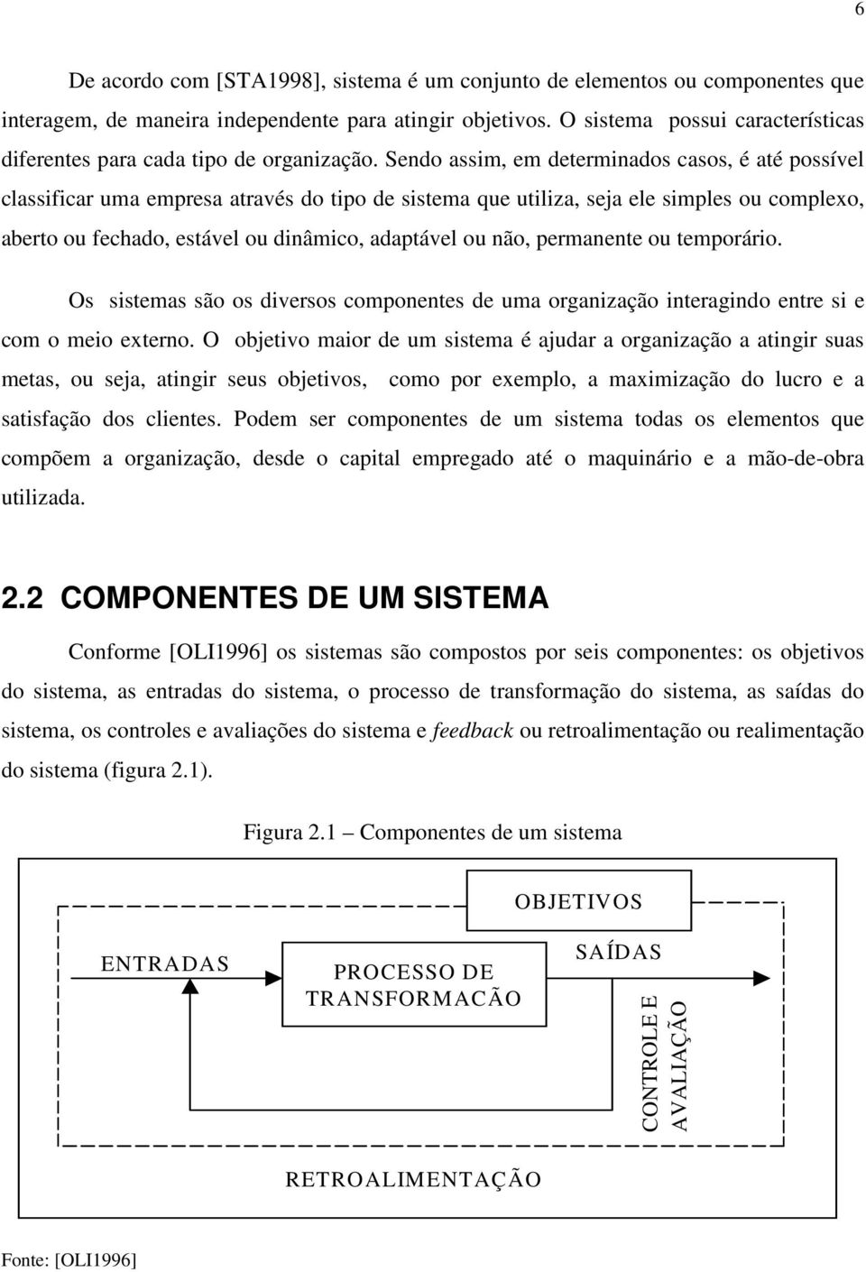 Sendo assim, em determinados casos, é até possível classificar uma empresa através do tipo de sistema que utiliza, seja ele simples ou complexo, aberto ou fechado, estável ou dinâmico, adaptável ou