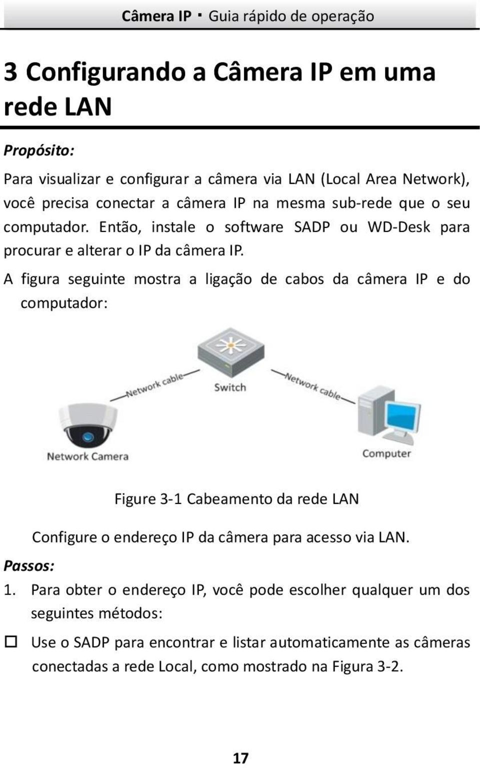 A figura seguinte mostra a ligação de cabos da câmera IP e do computador: Figure 3-1 Cabeamento da rede LAN Configure o endereço IP da câmera para acesso via LAN.