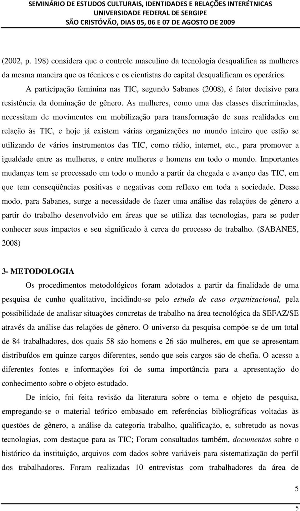 As mulheres, como uma das classes discriminadas, necessitam de movimentos em mobilização para transformação de suas realidades em relação às TIC, e hoje já existem várias organizações no mundo