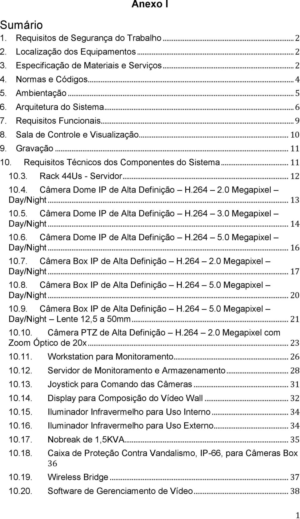 Rack 44Us - Servidor... 12 10.4. Câmera Dome IP de Alta Definição H.264 2.0 Megapixel Day/Night... 13 10.5. Câmera Dome IP de Alta Definição H.264 3.0 Megapixel Day/Night... 14 10.6. Câmera Dome IP de Alta Definição H.264 5.