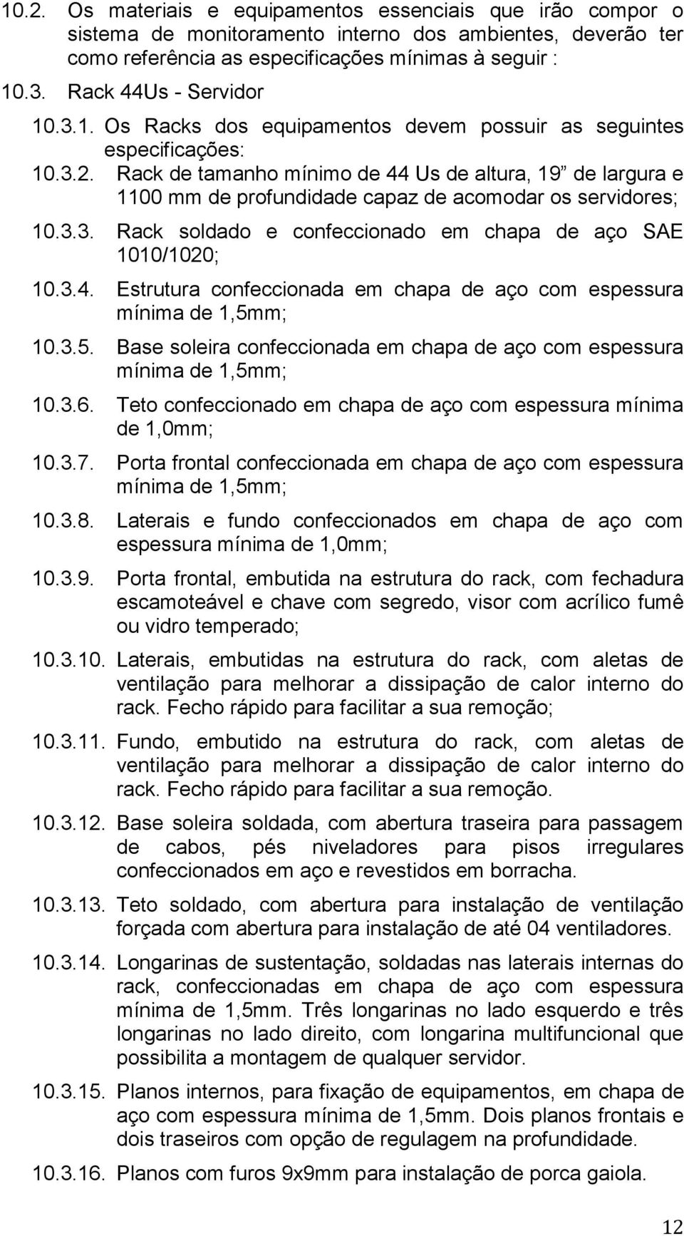 Rack de tamanho mínimo de 44 Us de altura, 19 de largura e 1100 mm de profundidade capaz de acomodar os servidores; 10.3.3. Rack soldado e confeccionado em chapa de aço SAE 1010/1020; 10.3.4. Estrutura confeccionada em chapa de aço com espessura mínima de 1,5mm; 10.