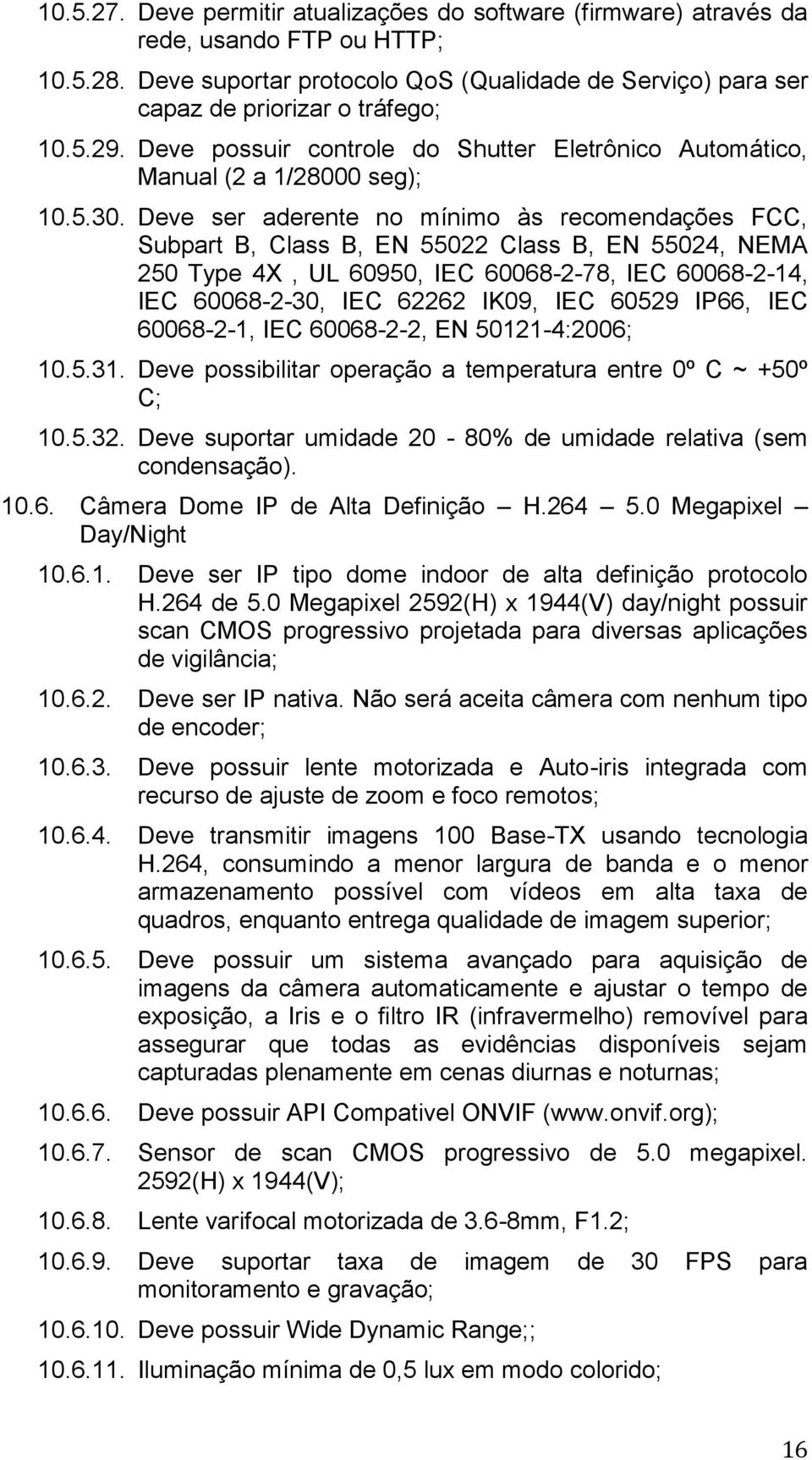 Deve ser aderente no mínimo às recomendações FCC, Subpart B, Class B, EN 55022 Class B, EN 55024, NEMA 250 Type 4X, UL 60950, IEC 60068-2-78, IEC 60068-2-14, IEC 60068-2-30, IEC 62262 IK09, IEC 60529