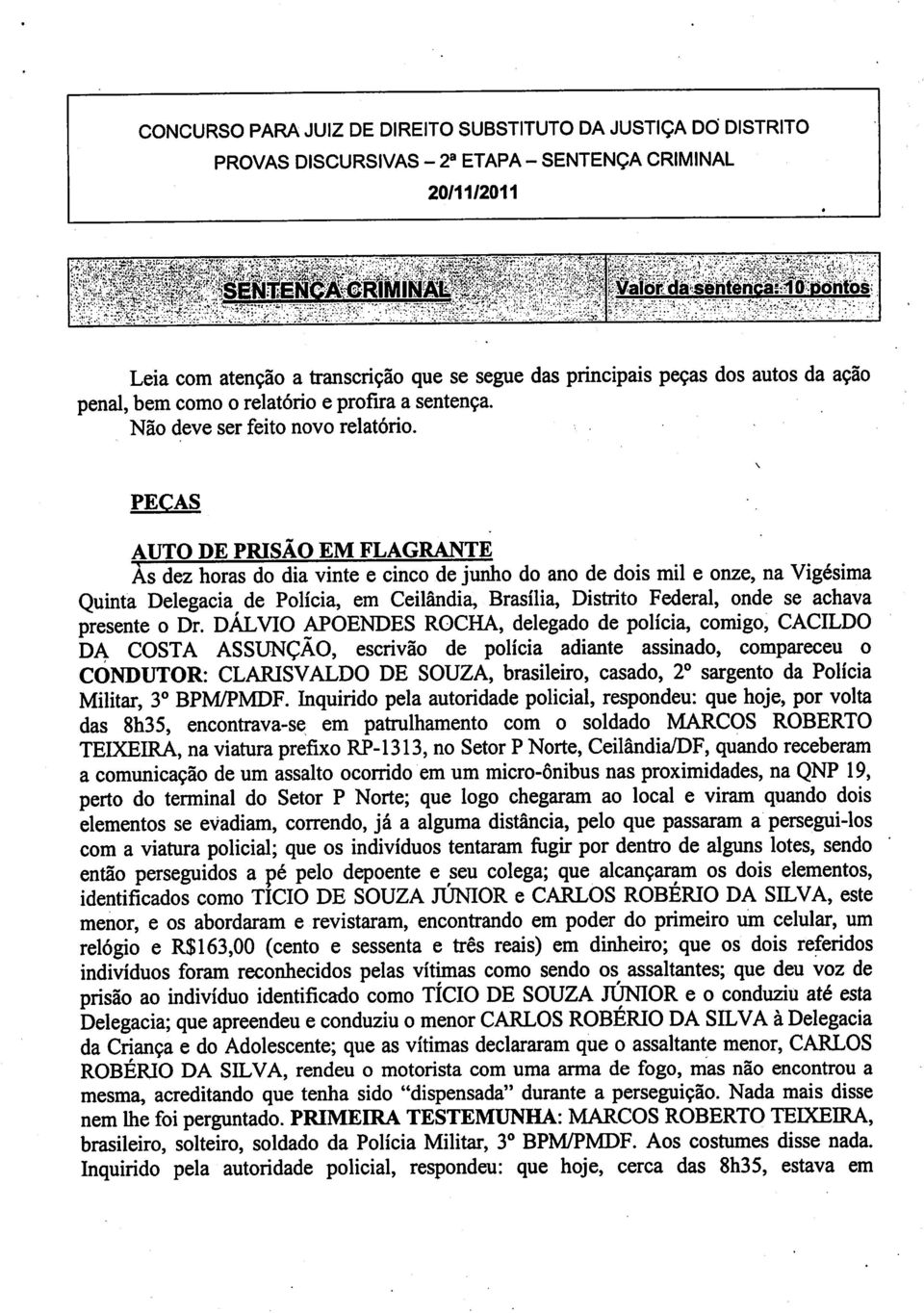 PECAS AUTO DE PRISÃO EM FLAGRANTE As dez horas do dia vinte e cinco de junho do ano de dois mil e onze, na Vigésima Quinta Delegacia de Polícia, em Ceilândia, Brasília, Distrito Federal, onde se