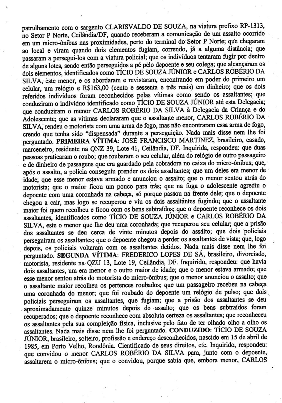 os indivíduos tentaram fugir por dentro de alguns lotes, sendo então perseguidos a pé pêlo depoente e seu colega; que alcançaram os dois elementos, identificados como TÍCIO DE SOUZA JÚNIOR ecarlos