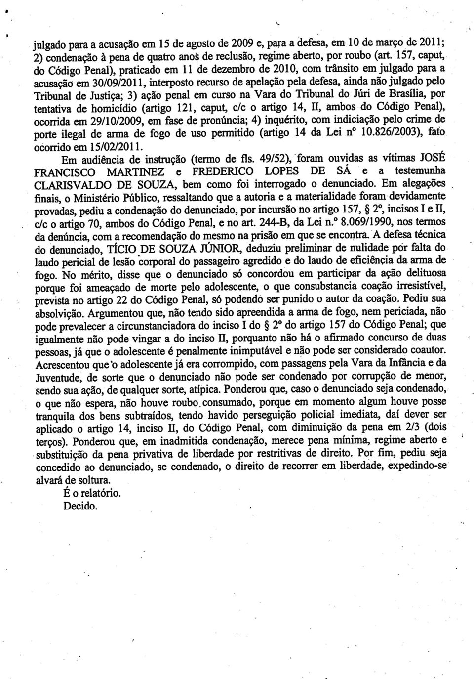 de Justiça; 3) ação penal em curso na Vara do Tribunal do Júri de Brasília, por tentativa de homicídio (artigo 121, caput, c/c o artigo 14, n, ambos do Código Penal), ocorrida em 29/10/2009, em fase