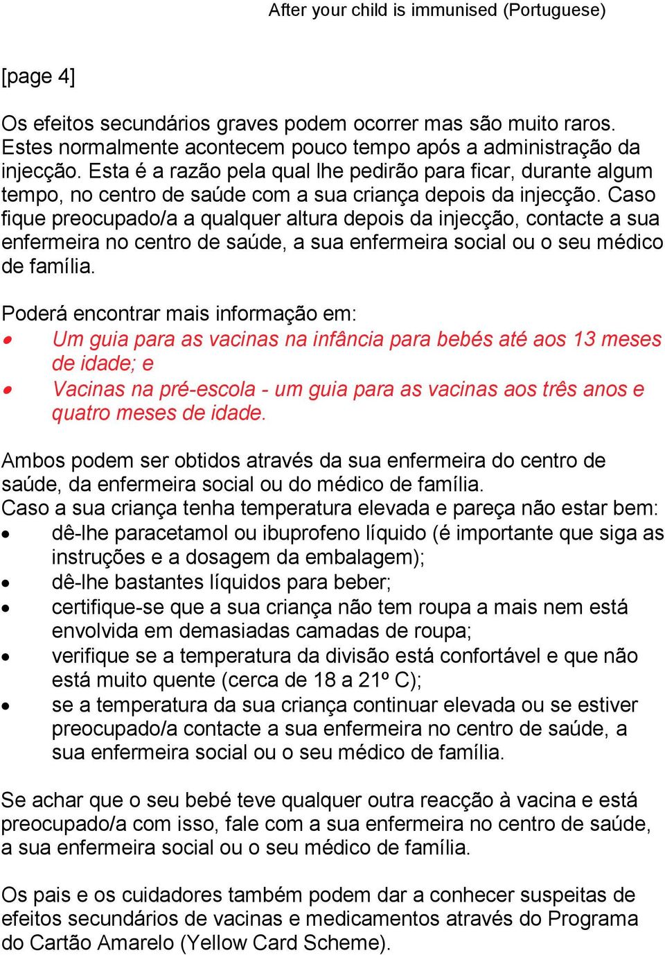 Caso fique preocupado/a a qualquer altura depois da injecção, contacte a sua enfermeira no centro de saúde, a sua enfermeira social ou o seu médico de família.