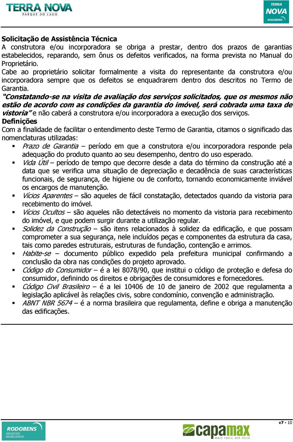 Cabe ao proprietário solicitar formalmente a visita do representante da construtora e/ou incorporadora sempre que os defeitos se enquadrarem dentro dos descritos no Termo de Garantia.