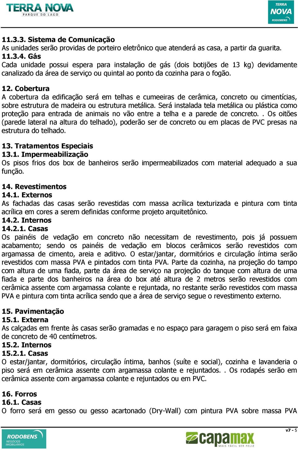 Cobertura A cobertura da edificação será em telhas e cumeeiras de cerâmica, concreto ou cimentícias, sobre estrutura de madeira ou estrutura metálica.