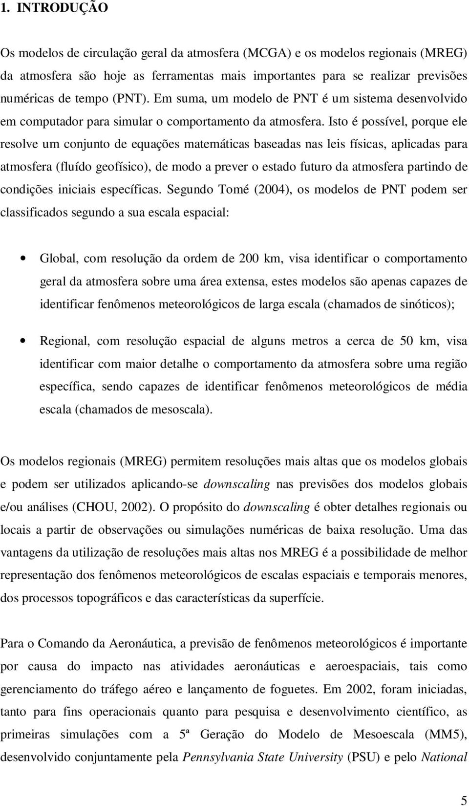 Isto é possível, porque ele resolve um conjunto de equações matemáticas baseadas nas leis físicas, aplicadas para atmosfera (fluído geofísico), de modo a prever o estado futuro da atmosfera partindo