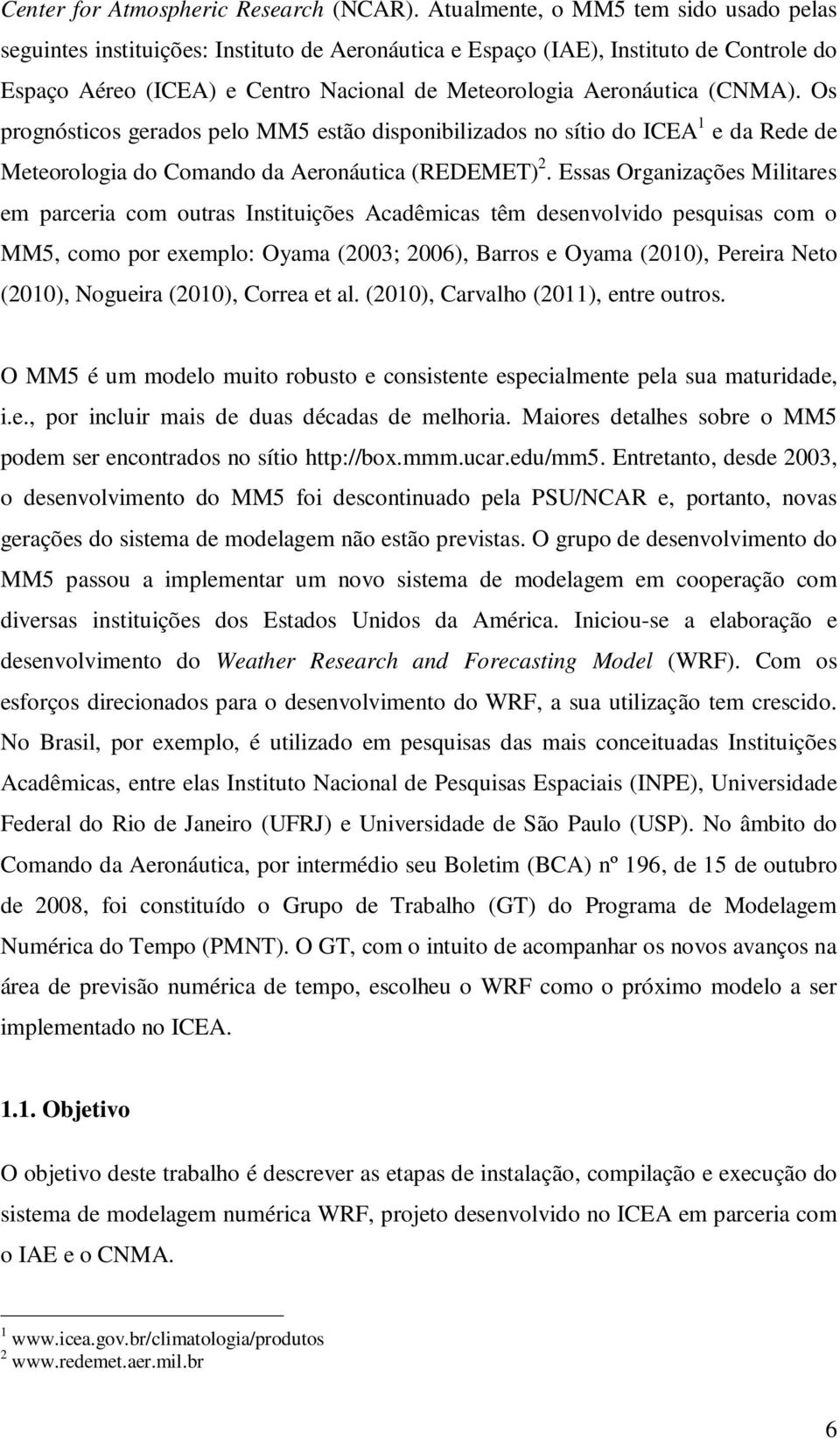 (CNMA). Os prognósticos gerados pelo MM5 estão disponibilizados no sítio do ICEA 1 e da Rede de Meteorologia do Comando da Aeronáutica (REDEMET) 2.