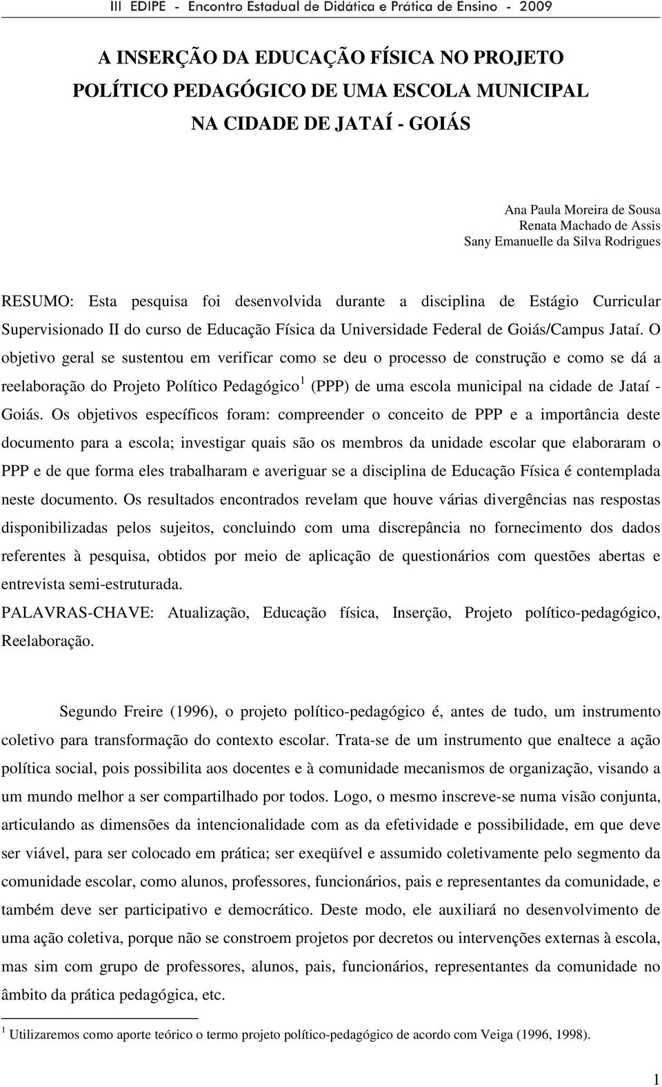 O objetivo geral se sustentou em verificar como se deu o processo de construção e como se dá a reelaboração do Projeto Político Pedagógico 1 (PPP) de uma escola municipal na cidade de Jataí - Goiás.