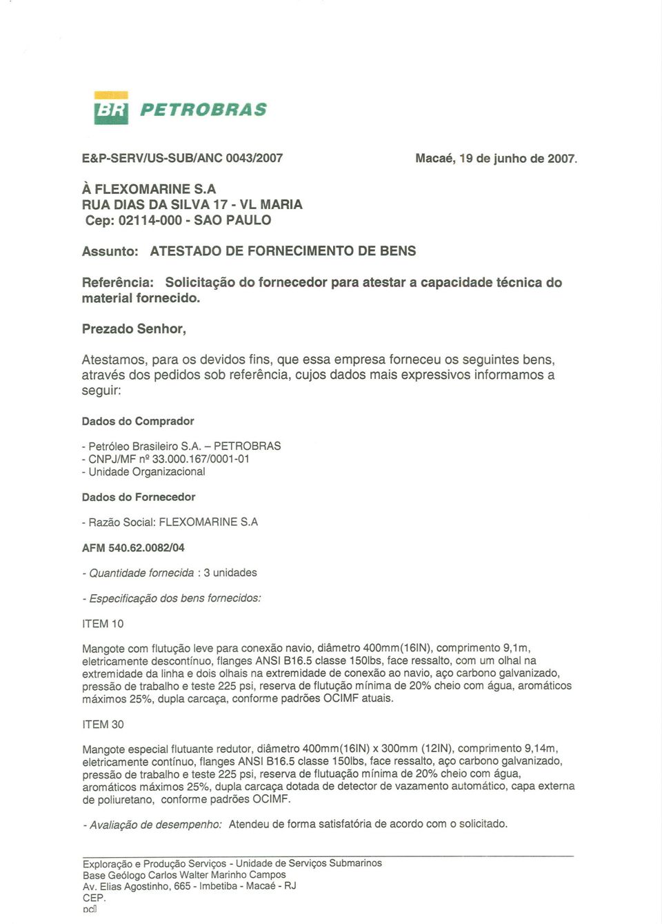 Prezado Senhor, Atestamos, para os devidos fins, que essa empresa forneceu os seguintes bens, através dos pedidos sob referência, cujos dados mais expressivos informamos a seguir: Dados do Comprador