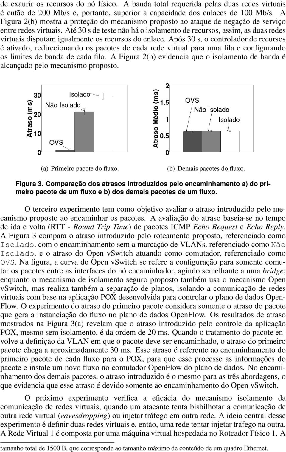 Até 30 s de teste não há o isolamento de recursos, assim, as duas redes virtuais disputam igualmente os recursos do enlace.