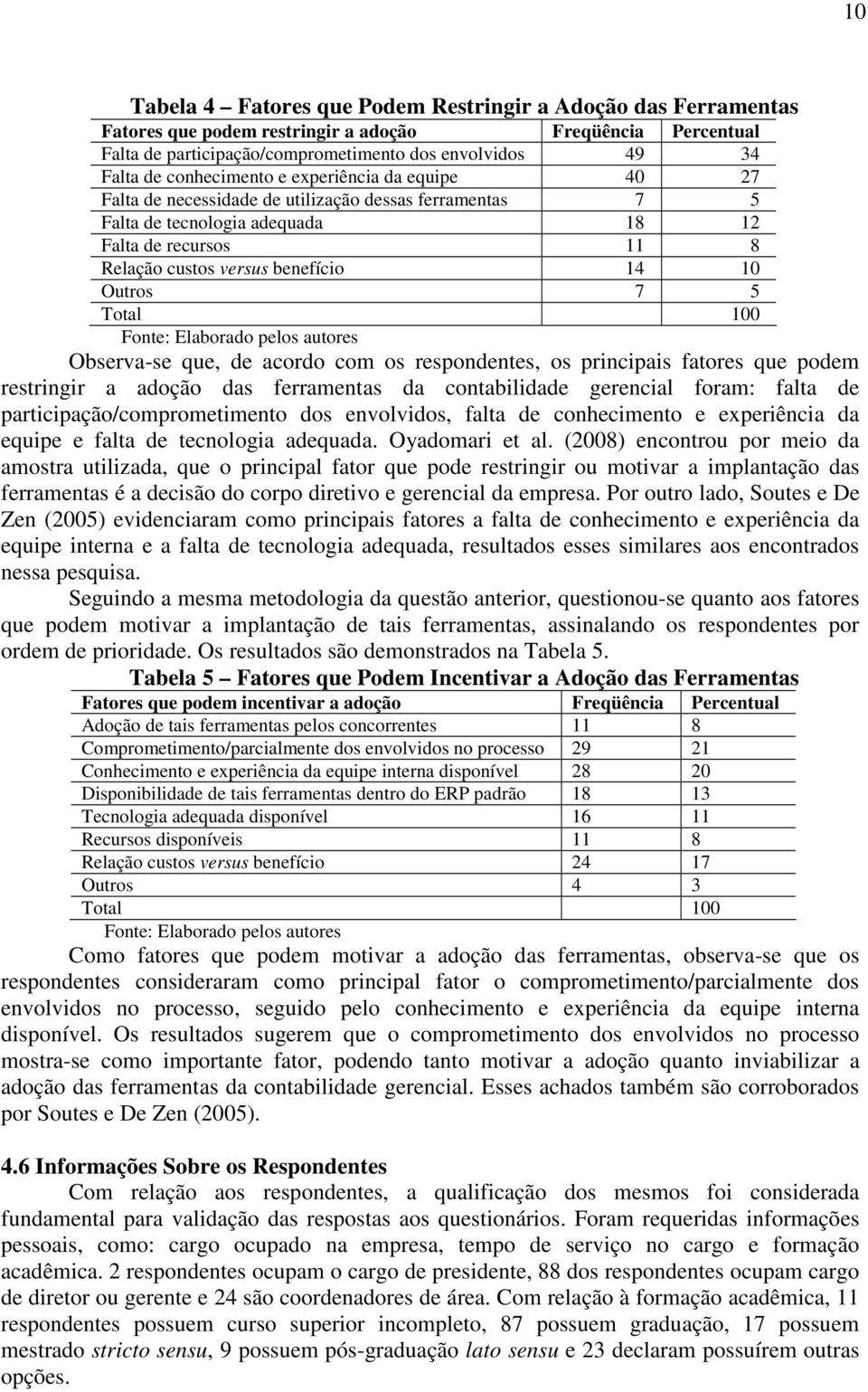 Outros 7 5 Total 100 Fonte: Elaborado pelos autores Observa-se que, de acordo com os respondentes, os principais fatores que podem restringir a adoção das ferramentas da contabilidade gerencial