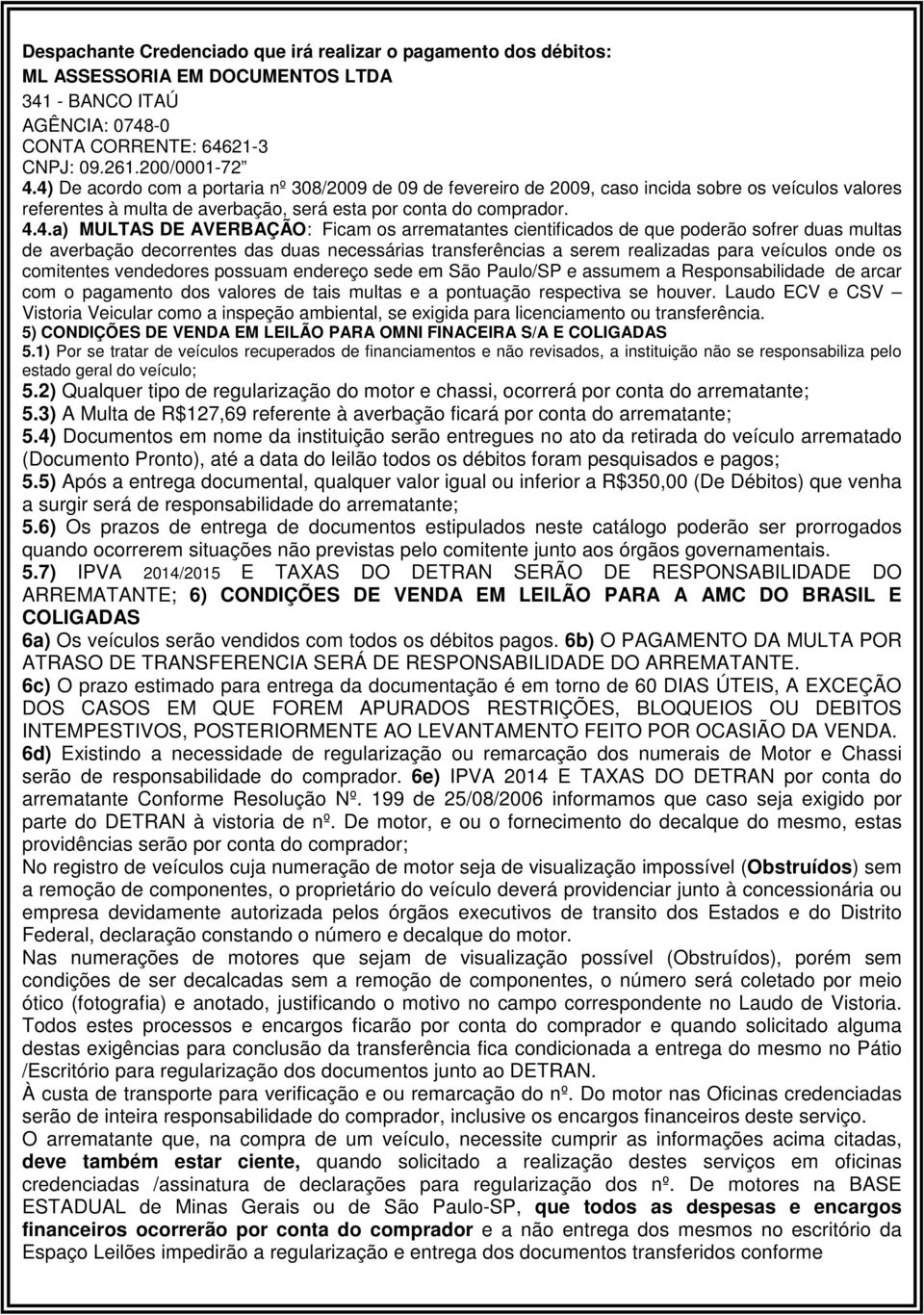 AVERBAÇÃO: Ficam os arrematantes cientificados de que poderão sofrer duas multas de averbação decorrentes das duas necessárias transferências a serem realizadas para veículos onde os comitentes