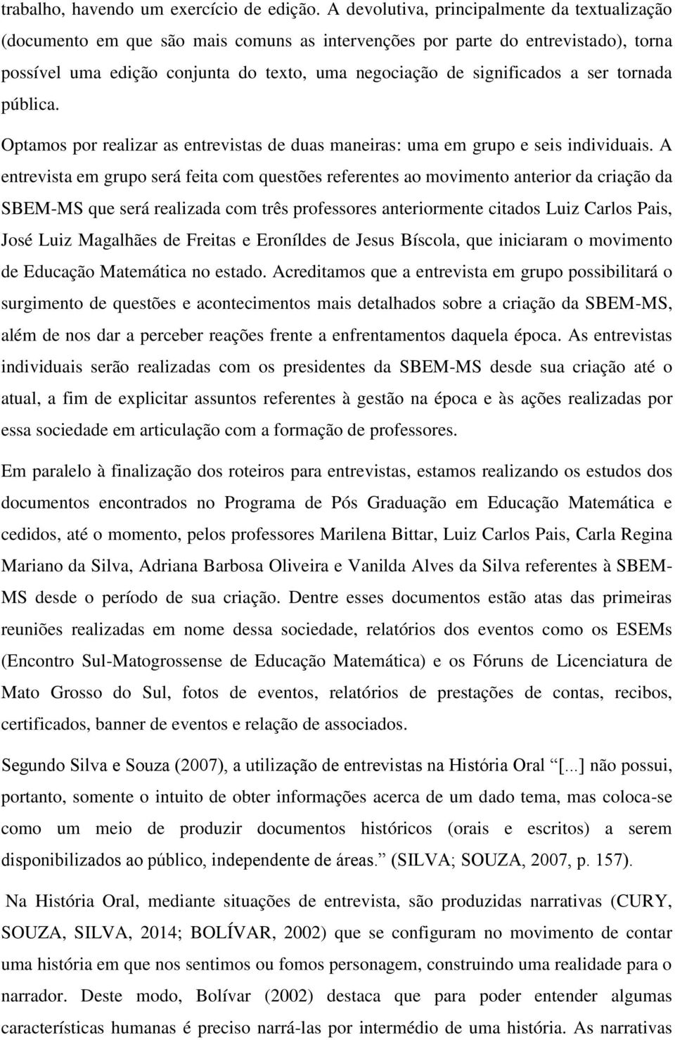 a ser tornada pública. Optamos por realizar as entrevistas de duas maneiras: uma em grupo e seis individuais.