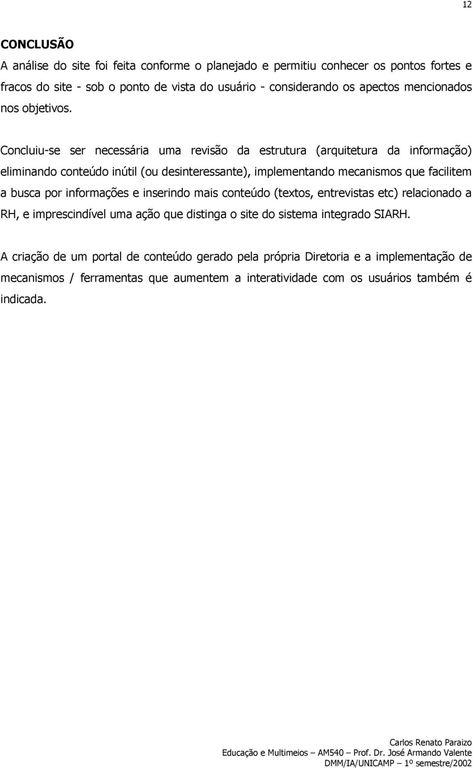 Concluiu-se ser necessária uma revisão da estrutura (arquitetura da informação) eliminando conteúdo inútil (ou desinteressante), implementando mecanismos que facilitem a busca