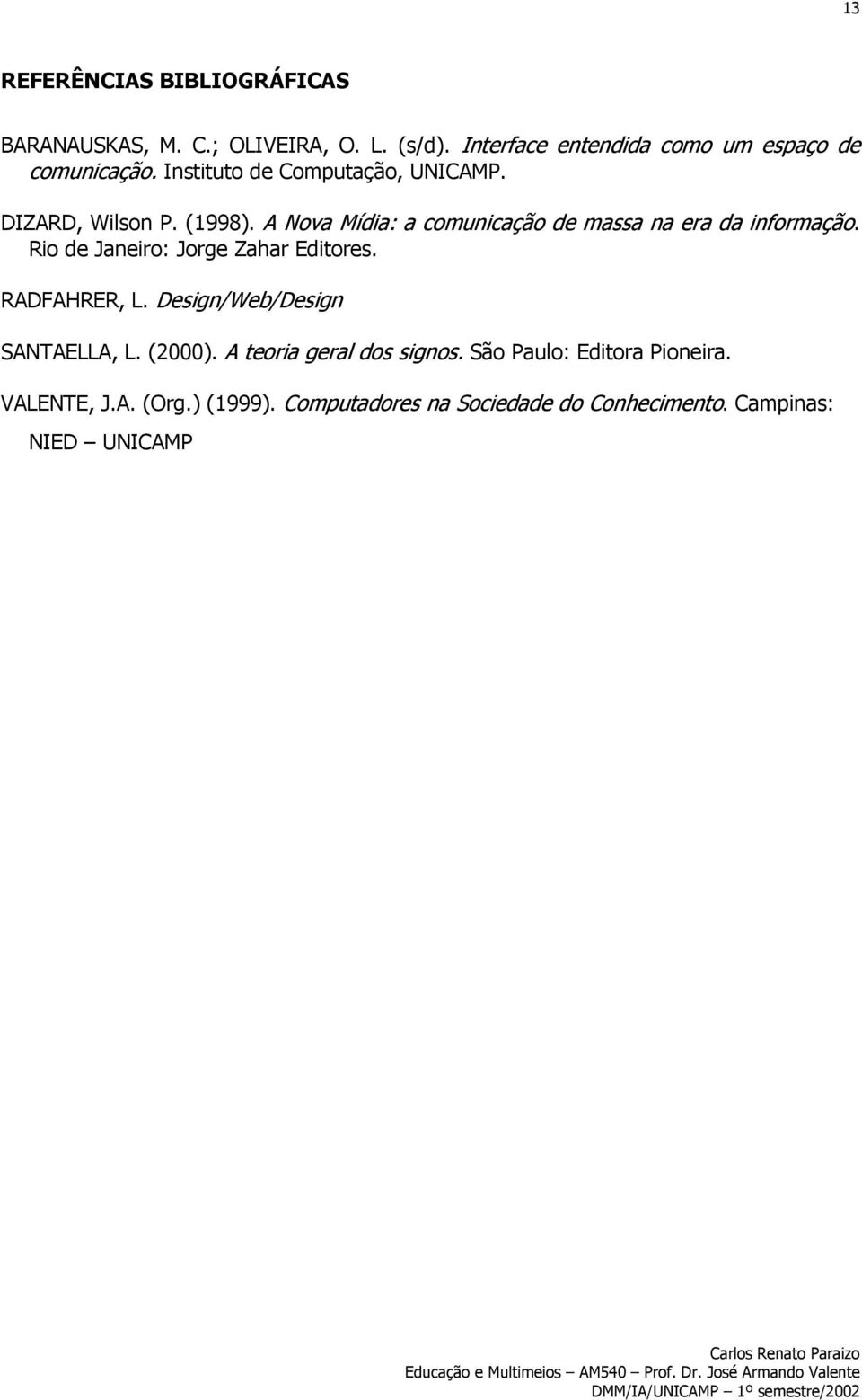 A Nova Mídia: a comunicação de massa na era da informação. Rio de Janeiro: Jorge Zahar Editores. RADFAHRER, L.