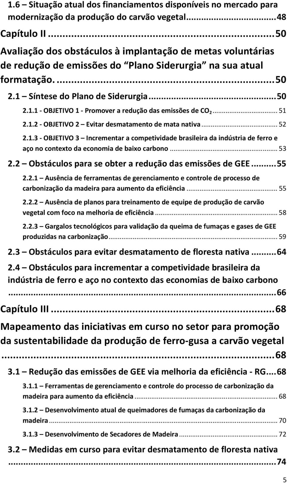 Síntese do Plano de Siderurgia... 50 2.1.1 - OBJETIVO 1 - Promover a redução das emissões de CO 2... 51 2.1.2 - OBJETIVO 2 Evitar desmatamento de mata nativa... 52 2.1.3 - OBJETIVO 3 Incrementar a competividade brasileira da indústria de ferro e aço no contexto da economia de baixo carbono.
