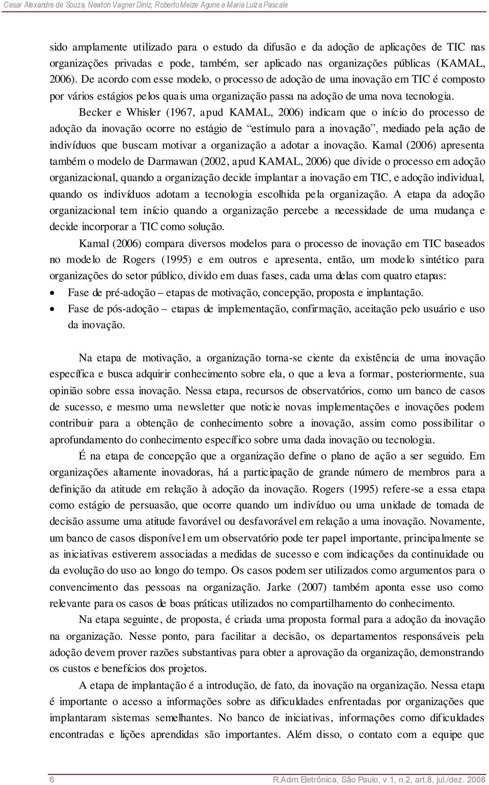 De acordo com esse modelo, o processo de adoção de uma inovação em TIC é composto por vários estágios pelos quais uma organização passa na adoção de uma nova tecnologia.