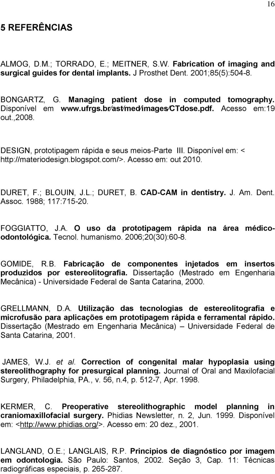 Disponível em: < http://materiodesign.blogspot.com/>. Acesso em: out 2010. DURET, F.; BLOUIN, J.L.; DURET, B. CAD-CAM in dentistry. J. Am. Dent. Assoc. 1988; 117:715-20. FOGGIATTO, J.A. O uso da prototipagem rápida na área médicoodontológica.