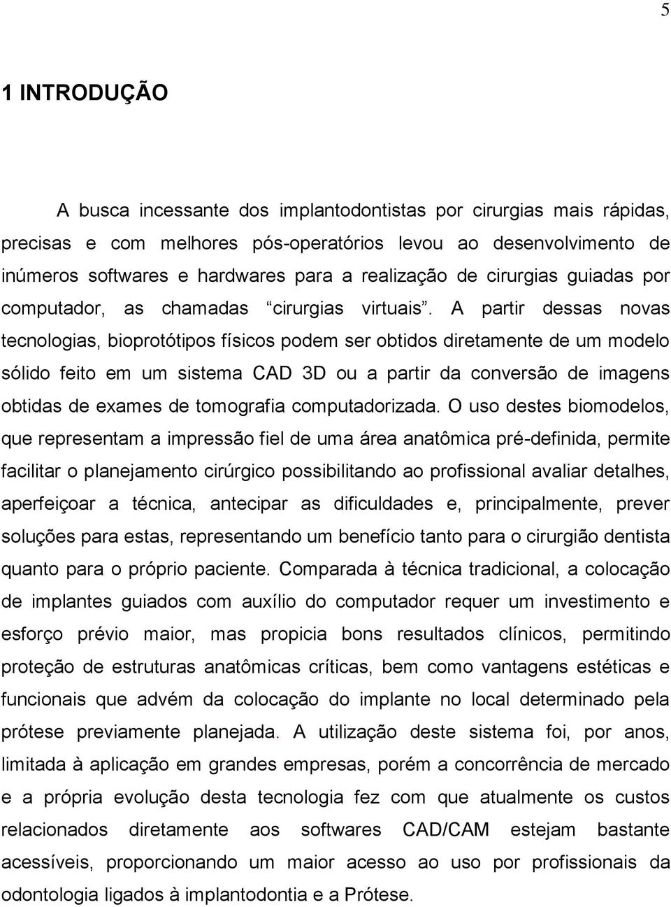 A partir dessas novas tecnologias, bioprotótipos físicos podem ser obtidos diretamente de um modelo sólido feito em um sistema CAD 3D ou a partir da conversão de imagens obtidas de exames de